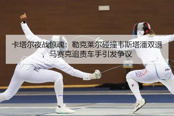 ka-ta-er-ye-zhan-jing-hun-lei-ke-lai-er-peng-zhuang-wei-si-ta-pan-shuang-tui-ma-sai-ke-zhui-ze-che-shou-yin-fa-zheng-yi-2-727.jpg