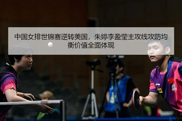 中国女排世锦赛逆转美国，朱婷李盈莹主攻线攻防均衡价值全面体现